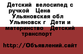 Детский  велосипед с ручкой › Цена ­ 3 500 - Ульяновская обл., Ульяновск г. Дети и материнство » Детский транспорт   